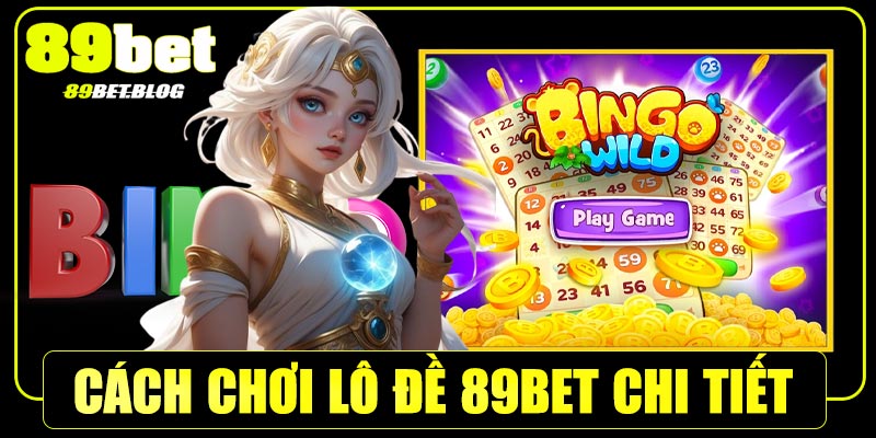 Hướng dẫn cách chơi lô đề 89Bet chi tiết