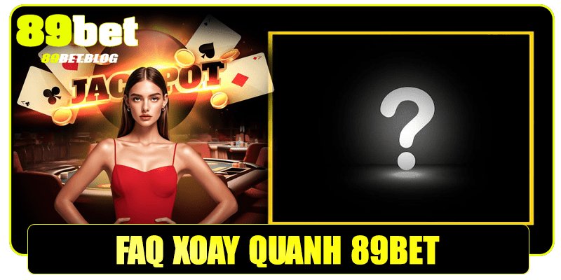 FAQ - Một số câu hỏi phổ biến về nhà cái 89bet