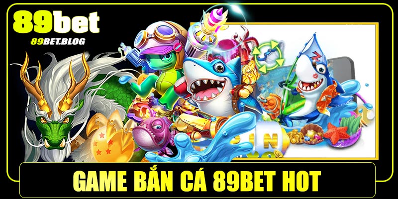 Cập nhật một số game bắn cá 89Bet hot nhất