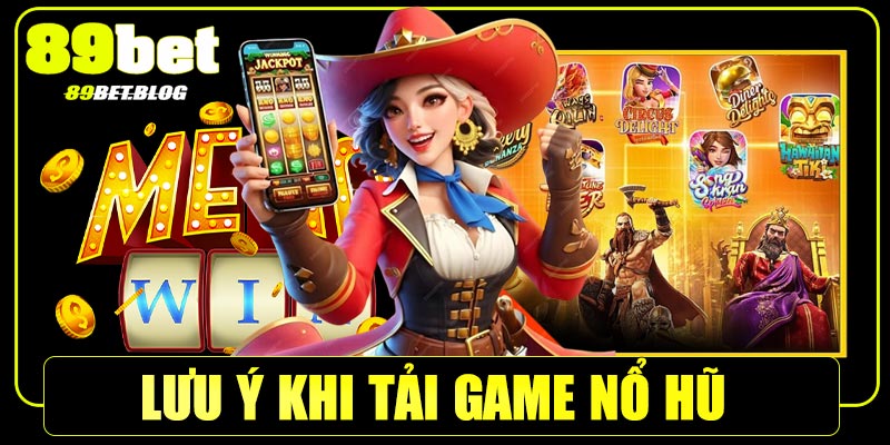 Những lưu ý khi tải game nổ hũ tại 89bet