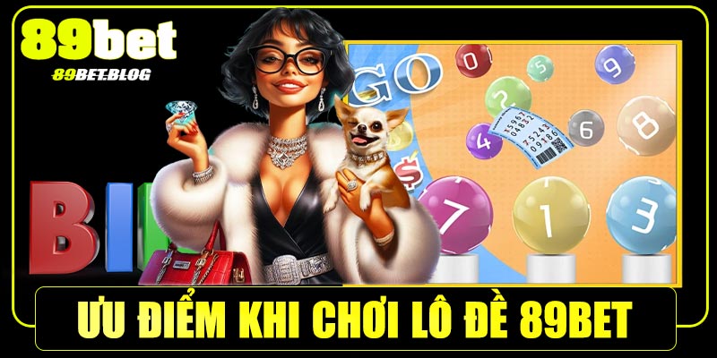 Ưu điểm khi chơi lô đề tại 89Bet