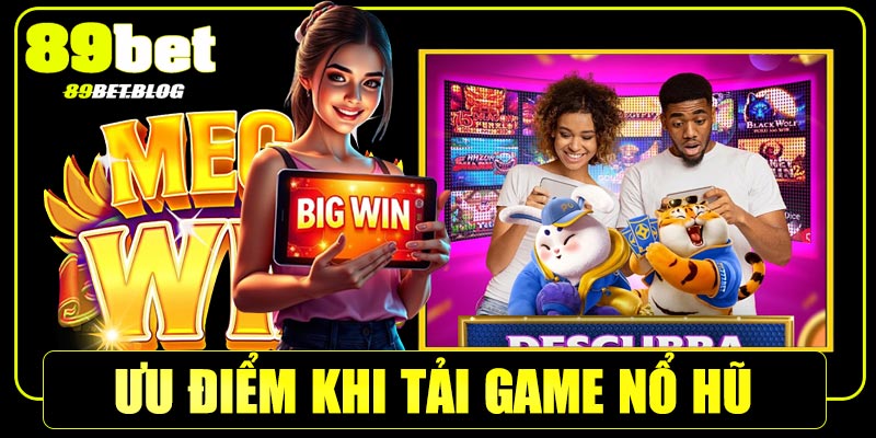 Ưu điểm nổi bật khi tải game nổ hũ 89Bet