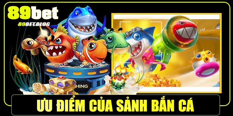 Những ưu điểm nổi bật của bắn cá 89Bet